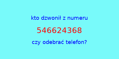 kto dzwonił 546624368  czy odebrać telefon?