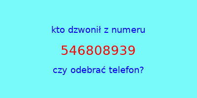 kto dzwonił 546808939  czy odebrać telefon?