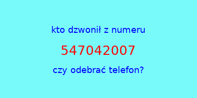 kto dzwonił 547042007  czy odebrać telefon?