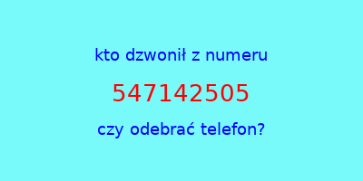 kto dzwonił 547142505  czy odebrać telefon?