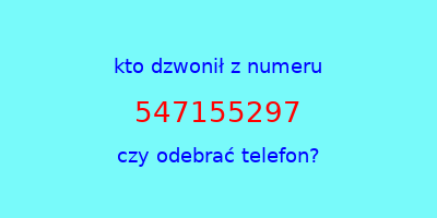 kto dzwonił 547155297  czy odebrać telefon?