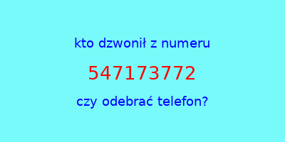 kto dzwonił 547173772  czy odebrać telefon?