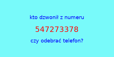 kto dzwonił 547273378  czy odebrać telefon?