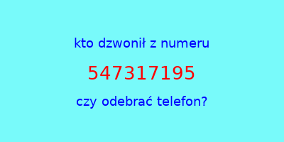 kto dzwonił 547317195  czy odebrać telefon?