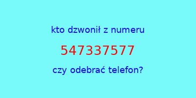 kto dzwonił 547337577  czy odebrać telefon?