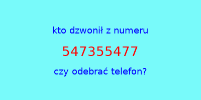 kto dzwonił 547355477  czy odebrać telefon?