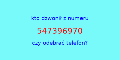 kto dzwonił 547396970  czy odebrać telefon?