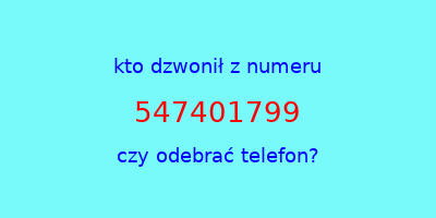 kto dzwonił 547401799  czy odebrać telefon?