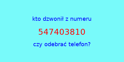 kto dzwonił 547403810  czy odebrać telefon?