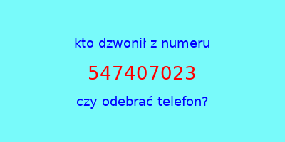 kto dzwonił 547407023  czy odebrać telefon?