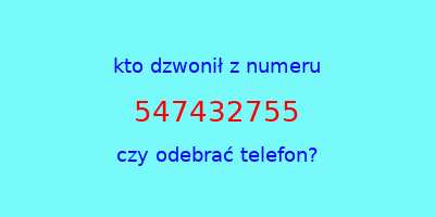 kto dzwonił 547432755  czy odebrać telefon?