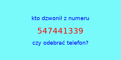 kto dzwonił 547441339  czy odebrać telefon?