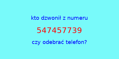 kto dzwonił 547457739  czy odebrać telefon?