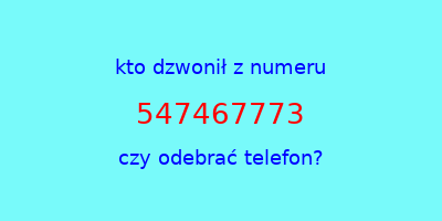 kto dzwonił 547467773  czy odebrać telefon?