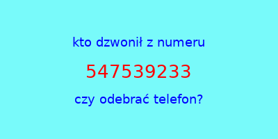 kto dzwonił 547539233  czy odebrać telefon?