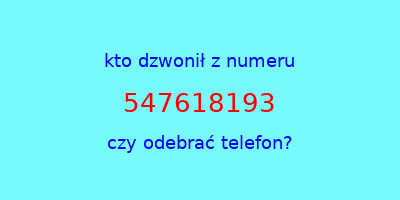 kto dzwonił 547618193  czy odebrać telefon?