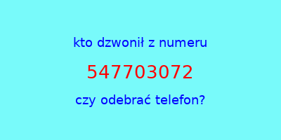 kto dzwonił 547703072  czy odebrać telefon?