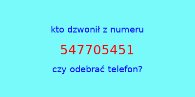 kto dzwonił 547705451  czy odebrać telefon?