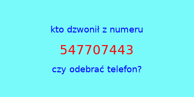 kto dzwonił 547707443  czy odebrać telefon?