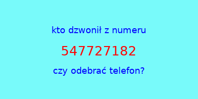 kto dzwonił 547727182  czy odebrać telefon?