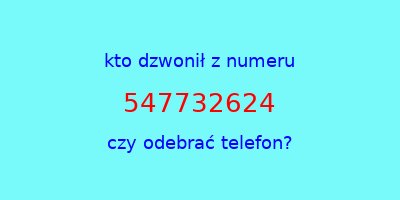 kto dzwonił 547732624  czy odebrać telefon?