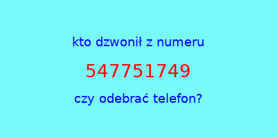 kto dzwonił 547751749  czy odebrać telefon?