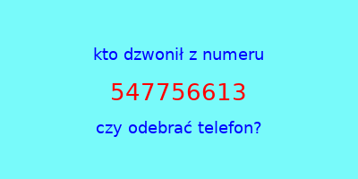 kto dzwonił 547756613  czy odebrać telefon?