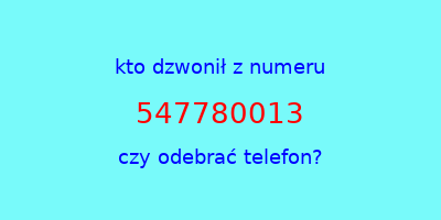 kto dzwonił 547780013  czy odebrać telefon?