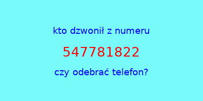 kto dzwonił 547781822  czy odebrać telefon?