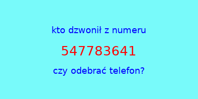 kto dzwonił 547783641  czy odebrać telefon?