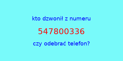 kto dzwonił 547800336  czy odebrać telefon?