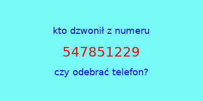 kto dzwonił 547851229  czy odebrać telefon?