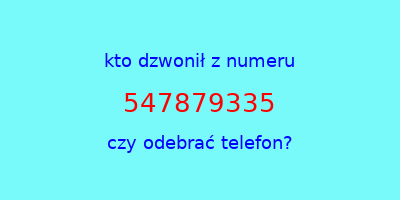 kto dzwonił 547879335  czy odebrać telefon?