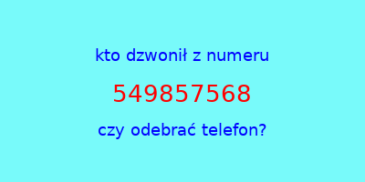 kto dzwonił 549857568  czy odebrać telefon?