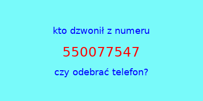 kto dzwonił 550077547  czy odebrać telefon?