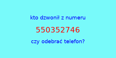 kto dzwonił 550352746  czy odebrać telefon?