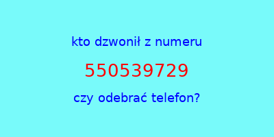 kto dzwonił 550539729  czy odebrać telefon?