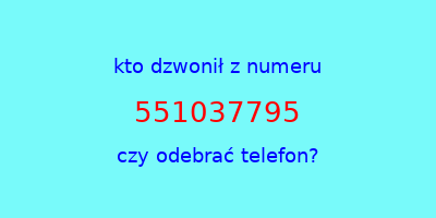 kto dzwonił 551037795  czy odebrać telefon?