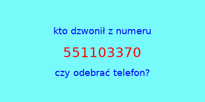 kto dzwonił 551103370  czy odebrać telefon?