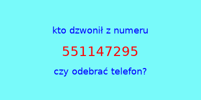 kto dzwonił 551147295  czy odebrać telefon?