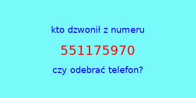 kto dzwonił 551175970  czy odebrać telefon?