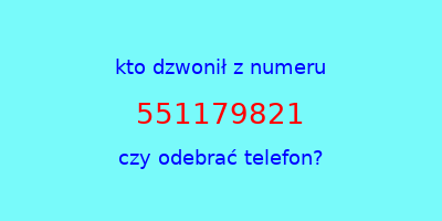 kto dzwonił 551179821  czy odebrać telefon?