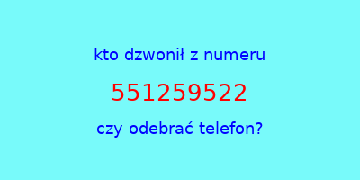 kto dzwonił 551259522  czy odebrać telefon?