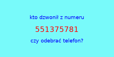 kto dzwonił 551375781  czy odebrać telefon?