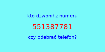 kto dzwonił 551387781  czy odebrać telefon?