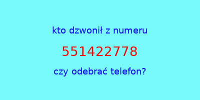 kto dzwonił 551422778  czy odebrać telefon?