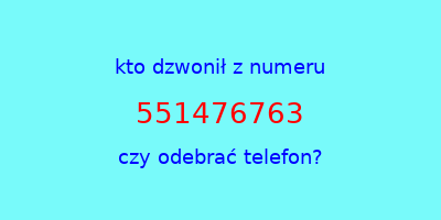 kto dzwonił 551476763  czy odebrać telefon?