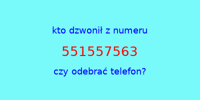 kto dzwonił 551557563  czy odebrać telefon?