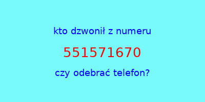 kto dzwonił 551571670  czy odebrać telefon?