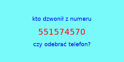 kto dzwonił 551574570  czy odebrać telefon?